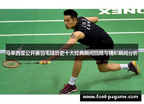 马来西亚公开赛羽毛球历史十大经典瞬间回顾与精彩瞬间分析