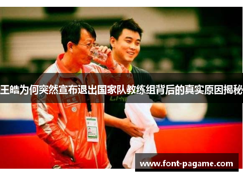 王皓为何突然宣布退出国家队教练组背后的真实原因揭秘